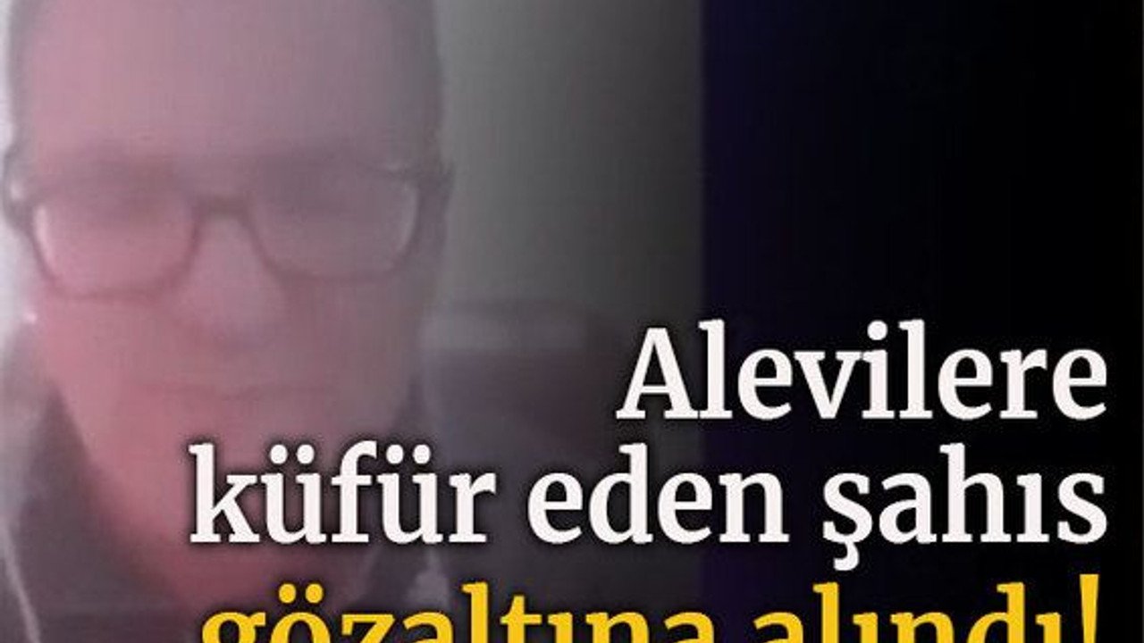 Alevilere küfür eden şahıs gözaltına alındı